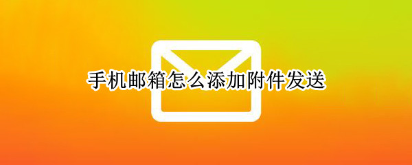 手机邮箱怎么添加附件发送