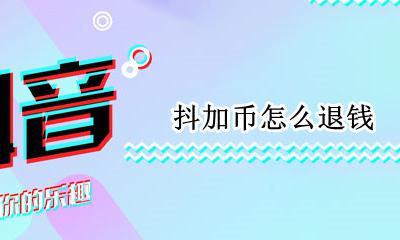 抖加币怎么退钱 抖音抖加币能退吗