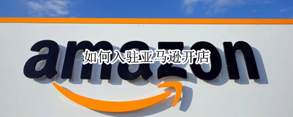 如何入驻亚马逊开店