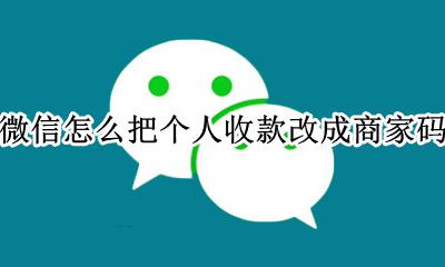微信怎么把个人收款改成商家码 怎样把商家收款码改成个人收款码