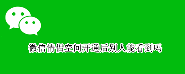 微信情侣空间开通后别人能看到吗