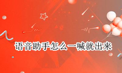 语音助手怎么一喊就出来 怎么叫出语音助手