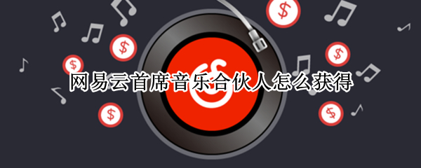 网易云首席音乐合伙人怎么获得
