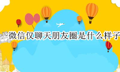 微信仅聊天朋友圈是什么样子 微信只聊天朋友圈是怎么样的