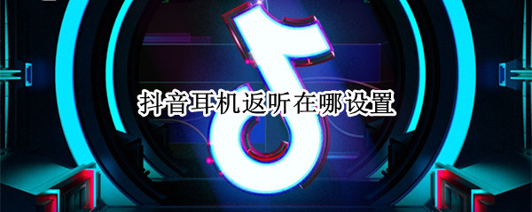抖音耳机返听在哪设置