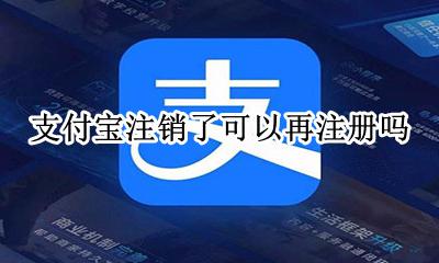 支付宝注销了可以再注册吗 支付宝注销后还可以注册吗