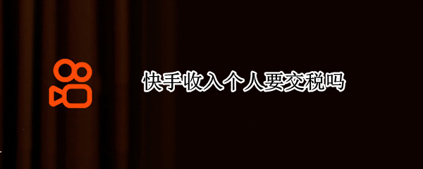 快手收入个人要交税吗