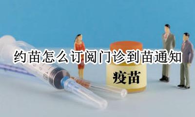 约苗怎么订阅门诊到苗通知 约苗服务进度提醒后怎么预约