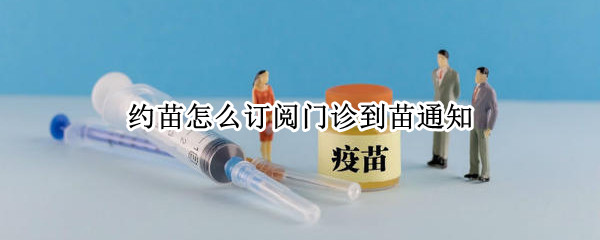 约苗怎么订阅门诊到苗通知