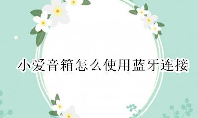 小爱音箱怎么使用蓝牙连接 小爱音箱怎么连接蓝牙