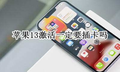 苹果13激活一定要插卡吗 苹果13手机激活要不要插手机卡