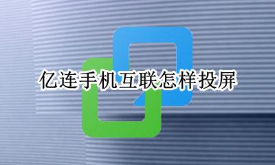 亿连手机互联怎样投屏 亿连手机互联安卓投屏