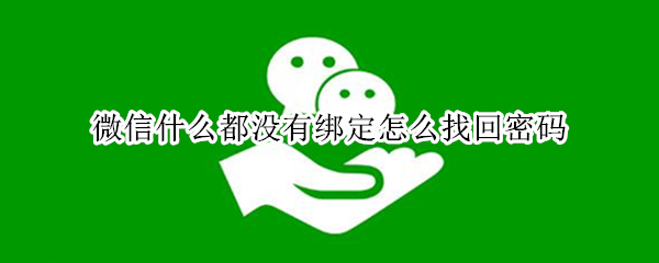 微信什么都没有绑定怎么找回密码