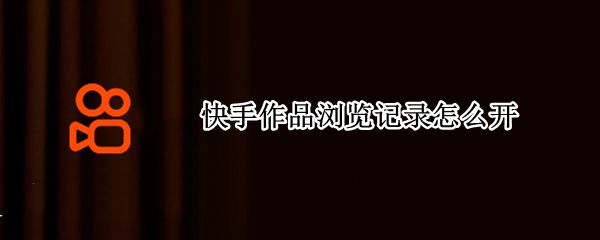 快手作品浏览记录怎么开