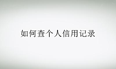 如何查个人信用记录 网上怎么查看自己的征信记录