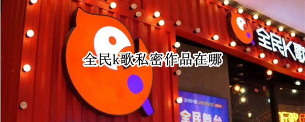 全民k歌私密作品在哪