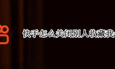 快手怎么关闭别人收藏我作品 快手怎么取消收藏别人的作品