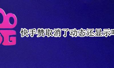 快手赞取消了动态还显示吗 快手为什么点赞动态不显示