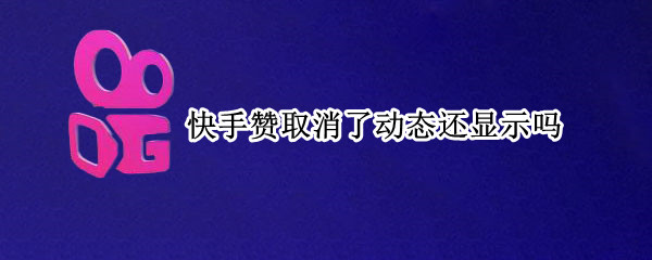 快手赞取消了动态还显示吗