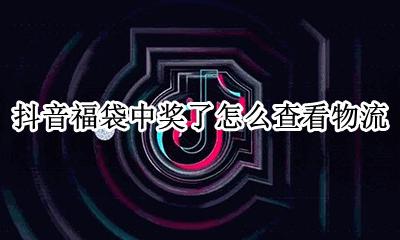 抖音抢到的福袋在哪里查看 抖音福袋中奖了怎么查看物流