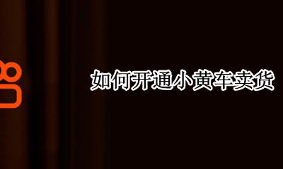 如何开通小黄车卖货 怎样把货品加到小黄车上卖货