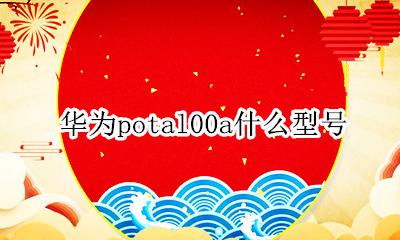 华为potal00a什么型号 华为potalooa是什么型号