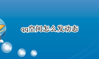 qq空间怎么发动态 怎么发动态到空间