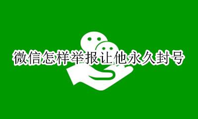 微信怎样举报让他永久封号 微信怎么投诉才会让他封号不可解封