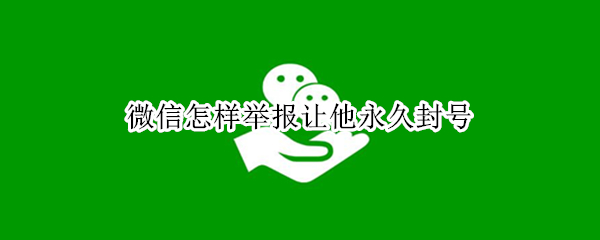 微信怎样举报让他永久封号
