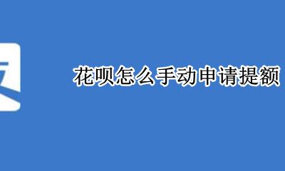 花呗提额怎么操作 花呗怎么手动申请提额