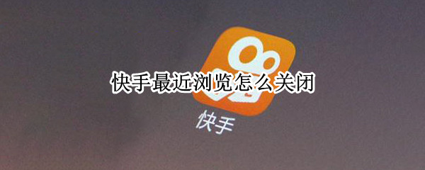 快手最近浏览怎么关闭