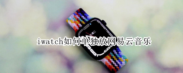 iwatch如何单独放网易云音乐