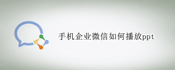 手机企业微信如何播放ppt