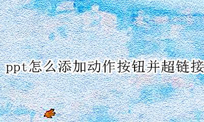 ppt怎么添加动作按钮并超链接 在ppt中添加动作按钮可以实现