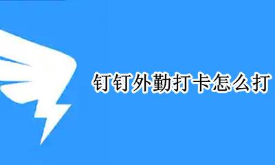 钉钉外勤打卡备注 钉钉外勤打卡怎么打