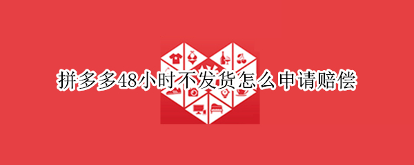 拼多多48小时不发货怎么申请赔偿