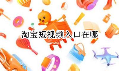 淘宝短视频入口在哪 淘宝短视频在哪看 查看方法介绍