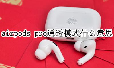 airpods pro通透模式什么意思 airpods pro通透模式什么原理