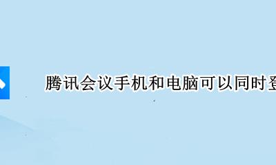 腾讯会议手机和电脑可以同时登陆吗 腾讯会议可以手机端和电脑端同时登录吗