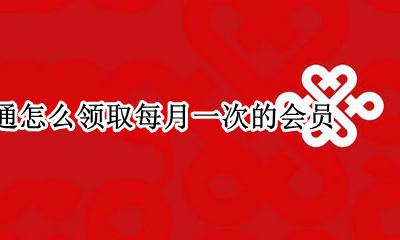联通免费领会员怎么领 联通怎么领取每月一次的会员