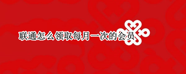 联通怎么领取每月一次的会员