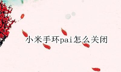 小米手环pai怎么关闭 如何关闭小米手环上的pai