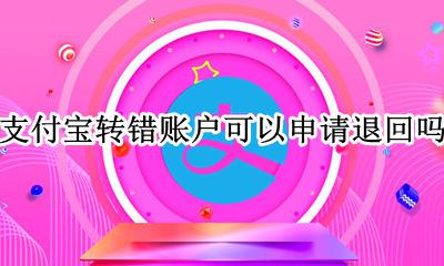 支付宝转账错了能退回吗 支付宝转错账户可以申请退回吗？