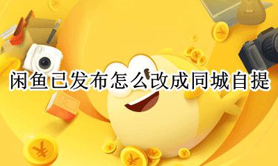 闲鱼怎么设置同城自取 闲鱼已发布怎么改成同城自提