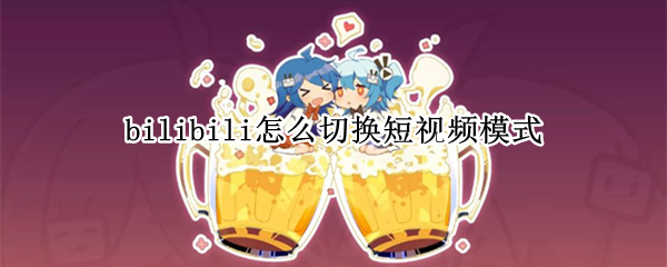 bilibili怎么切换短视频模式