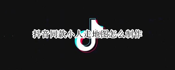 抖音同款小人走地图怎么制作
