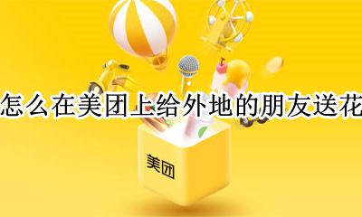 美团外卖鲜花怎么送 怎么在美团上给外地的朋友送花