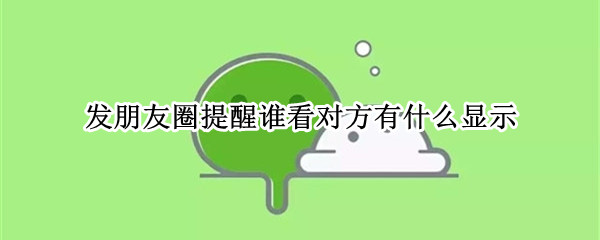 发朋友圈提醒谁看对方有什么显示