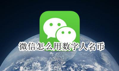 数字人名币怎么使用 微信怎么用数字人名币