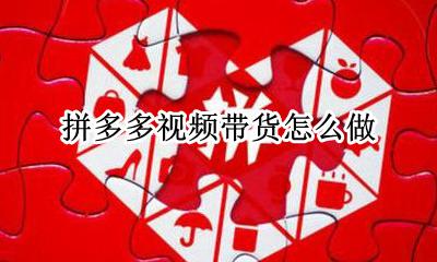 拼多多视频带货怎么做 拼多多带货视频有什么用